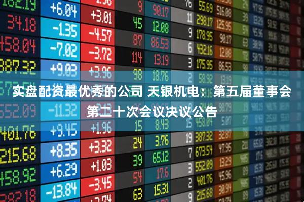 實(shí)盤配資最優(yōu)秀的公司 天銀機(jī)電：第五屆董事會第二十次會議決議公告